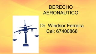 DERECHO
AERONAUTICO
Dr. Windsor Ferreira
Cel: 67400868
 