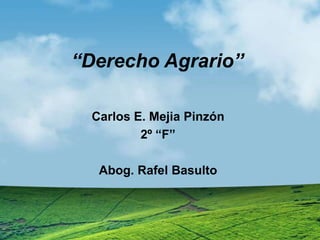 “Derecho Agrario”

  Carlos E. Mejia Pinzón
          2º “F”

   Abog. Rafel Basulto
 
