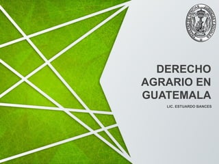 LIC. ESTUARDO BANCES
DERECHO
AGRARIO EN
GUATEMALA
 