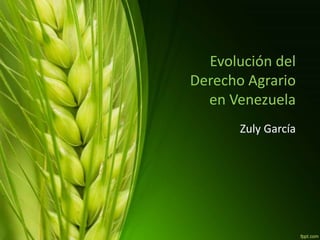 Evolución del
Derecho Agrario
en Venezuela
Zuly García
 
