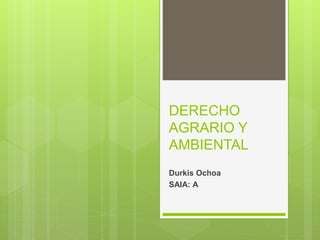 DERECHO
AGRARIO Y
AMBIENTAL
Durkis Ochoa
SAIA: A
 