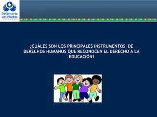 ¿CUÀLES SON LOS PRINCIPALES INSTRUMENTOS DE
DERECHOS HUMANOS QUE RECONOCEN EL DERECHO A LA
EDUCACIÓN?
 