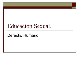 Educación Sexual.
Derecho Humano.
 