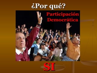 ¿PPoorr qquuéé?? 
PPaarrttiicciippaacciióónn 
DDeemmooccrrááttiiccaa 
SSII 
 