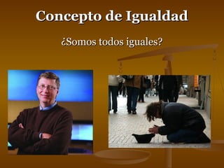 CCoonncceeppttoo ddee IIgguuaallddaadd 
¿SSoommooss ttooddooss iigguuaalleess?? 
 