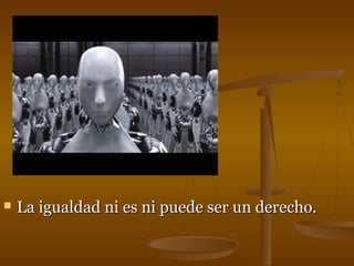  La igualdad ni eess nnii ppuueeddee sseerr uunn ddeerreecchhoo.. 
 