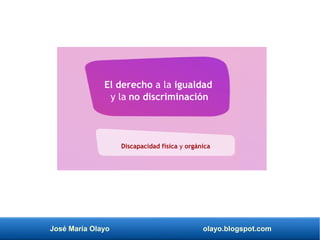 José María Olayo olayo.blogspot.com
Discapacidad física y orgánica
El derecho a la igualdad
y la no discriminación
 