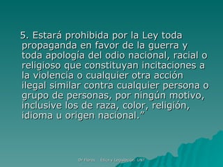 5. Estará prohibida por la Ley toda propaganda en favor de la guerra y toda apología del odio nacional, racial o religioso que constituyan incitaciones a la violencia o cualquier otra acción ilegal similar contra cualquier persona o grupo de personas, por ningún motivo, inclusive los de raza, color, religión, idioma u origen nacional.”  