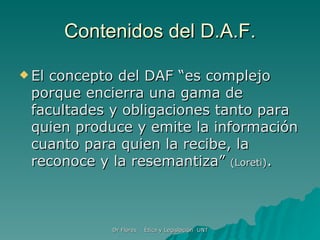 Contenidos del D.A.F. El concepto del DAF “es complejo porque encierra una gama de facultades y obligaciones tanto para quien produce y emite la información cuanto para quien la recibe, la reconoce y la resemantiza”  (Loreti) . 
