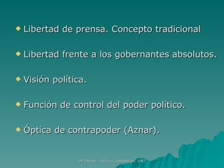 Libertad de prensa. Concepto tradicional Libertad frente a los gobernantes absolutos.  Visión política.  Función de control del poder político.  Óptica de contrapoder (Aznar).  