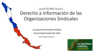 Ley N°20.940 Título II
Derecho a Información de las
Organizaciones Sindicales
Escuela de Formación Sindical
Universidad Austral de Chile
Prof. Cristian Salazar C.
 
