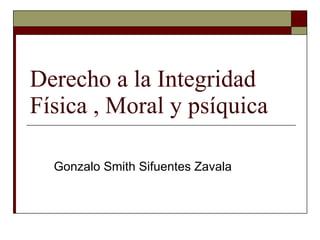 Derecho a la Integridad Física , Moral y psíquica  Gonzalo Smith Sifuentes Zavala 