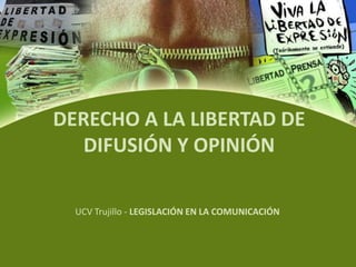 DERECHO A LA LIBERTAD DE DIFUSIÓN Y OPINIÓN UCV Trujillo - LEGISLACIÓN EN LA COMUNICACIÓN 