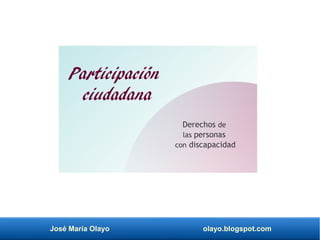 José María Olayo olayo.blogspot.com
Participación
ciudadana
Derechos de
las personas
con discapacidad
 