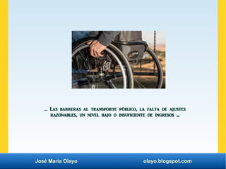 José María Olayo olayo.blogspot.com
… Las barreras al transporte público, la falta de ajustes
razonables, un nivel bajo o ...