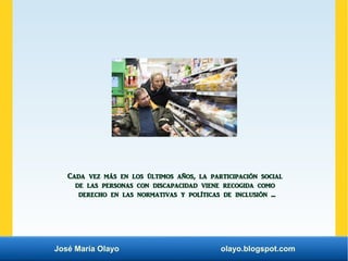 José María Olayo olayo.blogspot.com
Cada vez más en los últimos años, la participación social
de las personas con discapac...