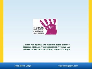 José María Olayo olayo.blogspot.com
... como por ejemplo las políticas sobre salud y
derechos sexuales y reproductivos, y ...