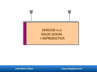 José María Olayo olayo.blogspot.com
DERECHO A LA
SALUD SEXUAL
Y REPRODUCTIVA
 