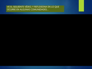 VE EL SIGUIENTE VÍDEO, Y REFLEXIONA EN LO QUE
OCURRE EN ALGUNAS COMUNIDADES…
 