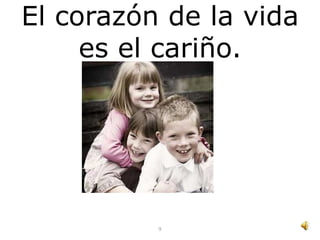 El corazón de la vida
     es el cariño.




          9
 