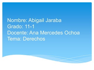 Nombre: Abigail Jaraba
Grado: 11-1
Docente: Ana Mercedes Ochoa
Tema: Derechos
 