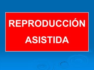 REPRODUCCIÓN
  ASISTIDA
 