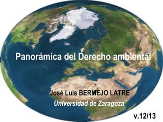 Panorámica
del
Derecho ambiental
español v.11/2016
José Luis BERMEJO LATRE
 
