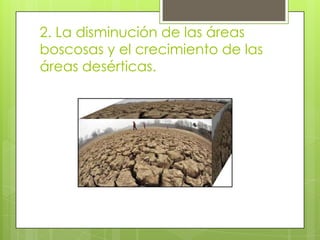 2. La disminución de las áreas
boscosas y el crecimiento de las
áreas desérticas.
 