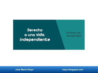 José María Olayo olayo.blogspot.com
Personas con
discapacidad
Derecho
a una vida
independiente
 