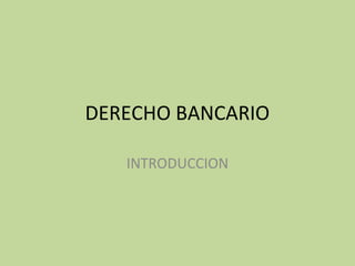 DERECHO BANCARIO
INTRODUCCION
 