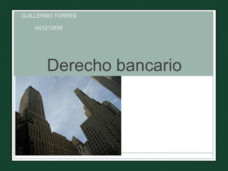 GUILLERMO TORRES

    A01212839




       Derecho bancario
 