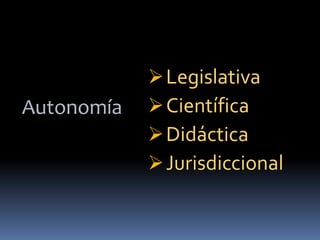 Autonomía
Legislativa
Científica
Didáctica
Jurisdiccional
 