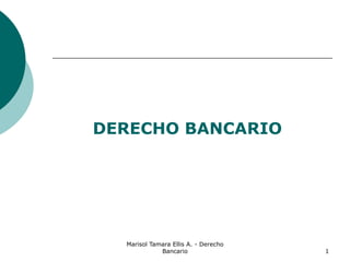 Marisol Tamara Ellis A. - Derecho
Bancario 1
DERECHO BANCARIO
 