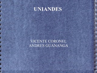 UNIANDES




 VICENTE CORONEL
ANDRES GUANANGA
 