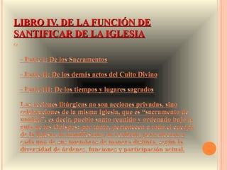 LIBRO IV. DE LA FUNCIÓN DE
SANTIFICAR DE LA IGLESIA
 