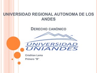 UNIVERSIDAD REGIONAL AUTONOMA DE LOS
ANDES
DERECHO CANÓNICO
Cristhian Lema
Primero “B”
 
