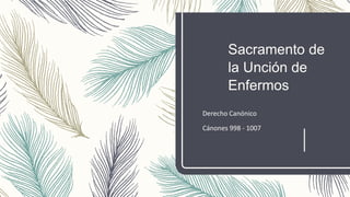 Sacramento de
la Unción de
Enfermos
Derecho Canónico
Cánones 998 - 1007
 