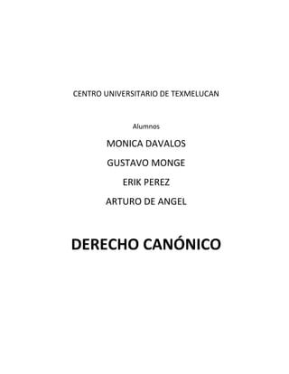CENTRO UNIVERSITARIO DE TEXMELUCAN
Alumnos
MONICA DAVALOS
GUSTAVO MONGE
ERIK PEREZ
ARTURO DE ANGEL
DERECHO CANÓNICO
 
