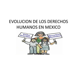 EVOLUCION DE LOS DERECHOS
HUMANOS EN MEXICO
 
