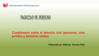 FACULTAD DE DERECHO
Cuestionario sobre el derecho civil (personas, acto
jurídico y derechos reales).
Elaborado por Withney Herrera Félix
 