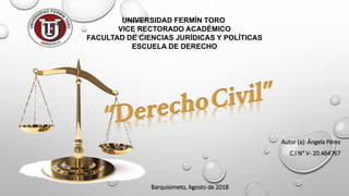 UNIVERSIDAD FERMÍN TORO
VICE RECTORADO ACADÉMICO
FACULTAD DE CIENCIAS JURÍDICAS Y POLÍTICAS
ESCUELA DE DERECHO
Autor (a): Ángela Pérez
C.I N° V- 20.464767
Barquisimeto, Agosto de 2018
 