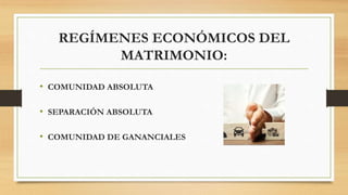 REGÍMENES ECONÓMICOS DEL
MATRIMONIO:
• COMUNIDAD ABSOLUTA
• SEPARACIÓN ABSOLUTA
• COMUNIDAD DE GANANCIALES
 