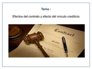 Tema :
Efectos del contrato y efecto del vinculo crediticio
 