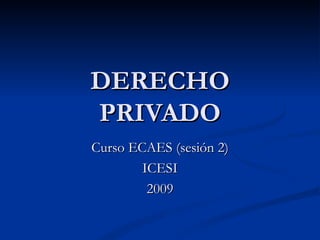 DERECHO PRIVADO Curso ECAES (sesión 2) ICESI 2009 