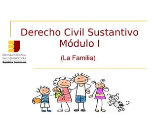 Derecho Civil Sustantivo
Módulo I
(La Familia)
 