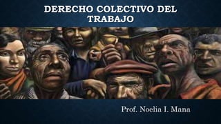 DERECHO COLECTIVO DEL 
TRABAJO 
Prof. Noelia I. Mana 
 