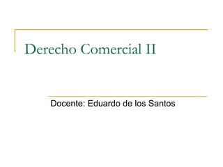 Derecho Comercial II


   Docente: Eduardo de los Santos
 