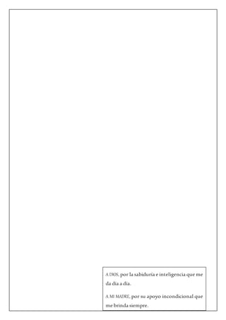 A DIOS, por la sabiduría e inteligencia que me
da día a día.
A MI MADRE, por su apoyo incondicional que
me brinda siempre.
 