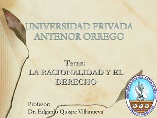 Tema:
LA RACIONALIDAD Y EL
      DERECHO

Profesor:
Dr. Edgardo Quispe Villanueva
 