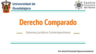 Derecho Comparado
Sistemas Jurídicos Contemporáneos
Universidad de
Guadalajara
Por: Karol Fernanda Figueroa Sandoval
 